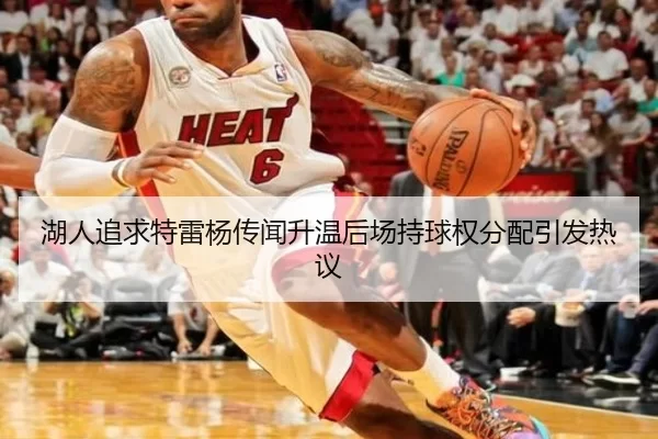 湖人追求特雷杨传闻升温后场持球权分配引发热议